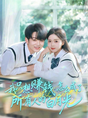 我只想赚钱怎么成了所有人的白月光（60集）最火爆短剧