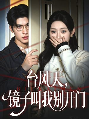 台风天镜子叫我别开门（60集）百万短剧抢先看