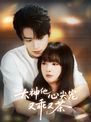 大神他心尖宠又乖又茶（64集）精彩短剧来袭