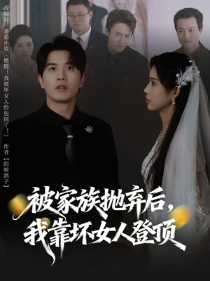 被家族抛弃后，我靠坏女人登顶（80集）番茄短剧看全集