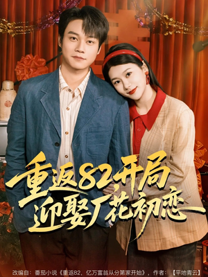 重返82，开局迎娶厂花初恋（80集）熬夜追短剧
