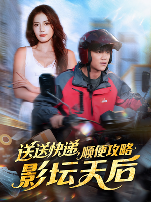 送送快递，顺便攻略影坛天后（60集）免费观看全集