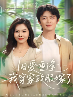 旧爱重逢我穿家政服嫁了（58集）短剧后续更精彩