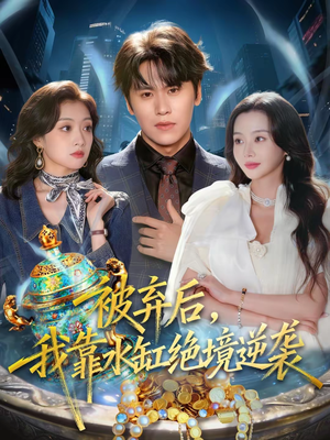 被弃后，我靠水缸绝境逆袭（78集）1-102集