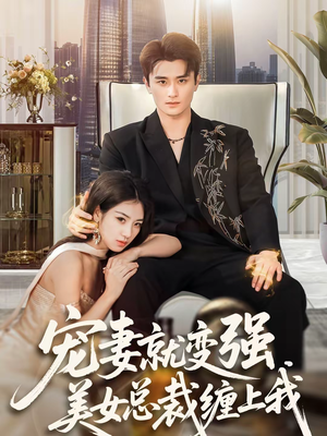宠妻就变强，美女总裁缠上我（75集）最近很火的短剧