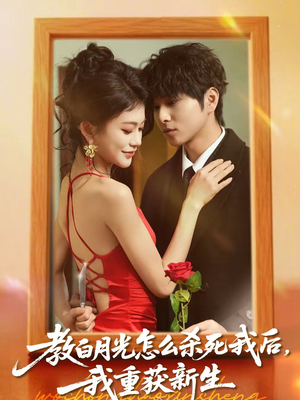 教白月光怎么杀死我后，我重获新生（45集）超级好看的短剧