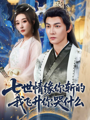 七世情缘你斩的我飞升你哭什么（70集）民国短剧推荐