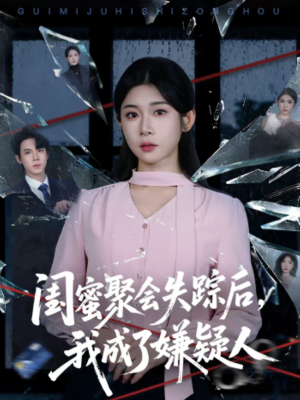 闺蜜聚会失踪后，我成了嫌疑人（60集）精彩短剧后续
