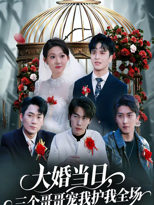 大婚当日，三个哥哥宠我护我全场（74集）短剧爆款推荐