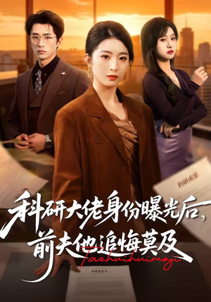 科研大佬身份曝光后，前夫他追悔莫及（50集）番茄短剧看全集
