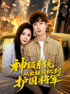 神级系统：从出租司机到护国将军（80集）短剧后续更精彩