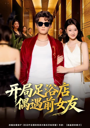 开局足浴店偶遇前女友（76集）一起追短剧吧