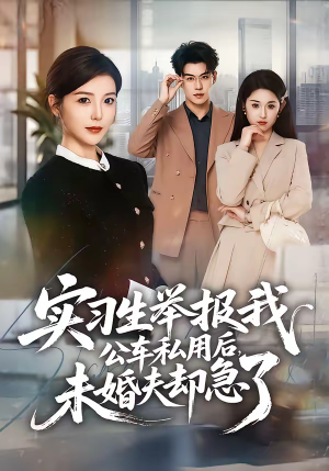 实习生举报我公车私用后，未婚夫却急了（70集）爆火短剧抢先看