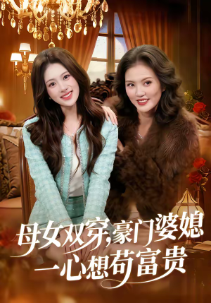母女双穿，豪门婆媳一心想苟富贵（83集）短剧介绍