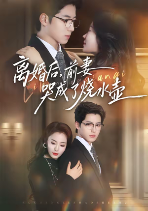 离婚后，前妻哭成了烧水壶（60集）每天分享短剧
