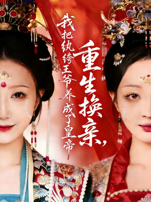 重生换亲，我把纨绔王爷养成了皇帝（74集）热播短剧排行榜