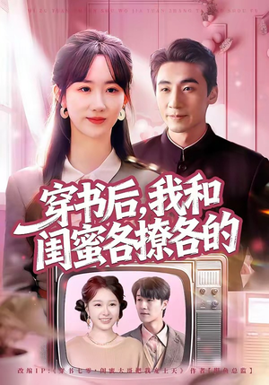 穿书后,我和闺蜜各撩各的(80集) 穿书后,我和闺蜜各撩各的(80集)高分佳作免费看