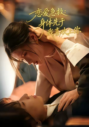恋爱急救：身体先于我喜欢上你（60集）精彩好看短剧