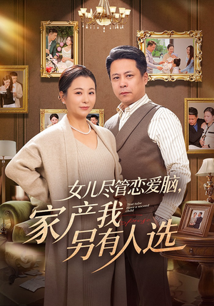 女儿尽管恋爱脑，家产我另有人选（55集）短剧解说热门