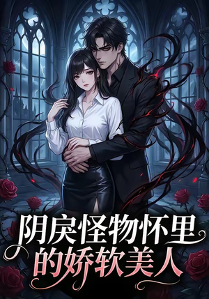 阴戾怪物怀里的娇软美人（66集）精彩短剧看不停