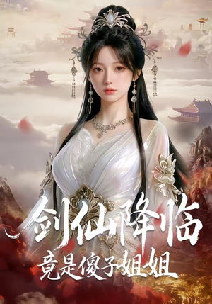 剑仙降临竟是傻子姐姐（50集）好看上头短剧