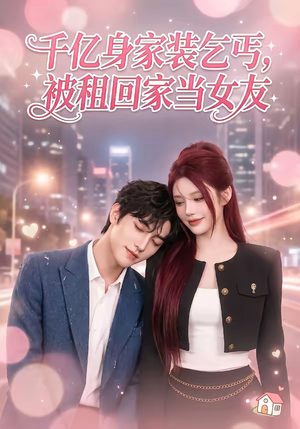 千亿身价装乞丐，被租回家当女友（60集）短剧分享片段