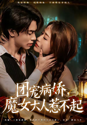 团宠病娇，魔女大人惹不起（80集）超级好看的短剧