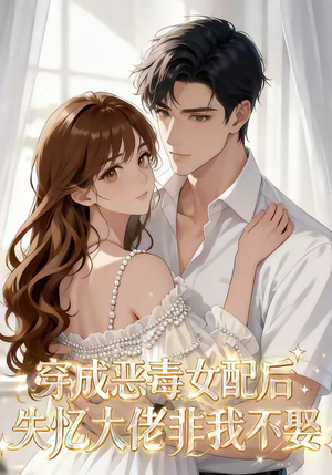 穿成恶毒女配后，失忆大佬非我不娶（40集）精彩好看短剧