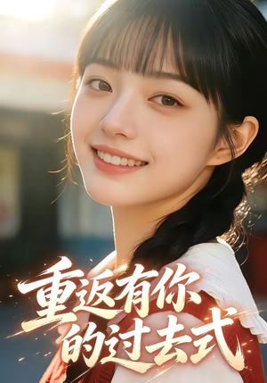 重返有你的过去式（99集）精彩短剧看不停