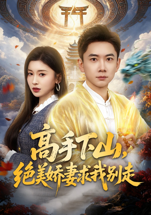 高手下山，绝美娇妻求我别走（80集）精彩短剧来了