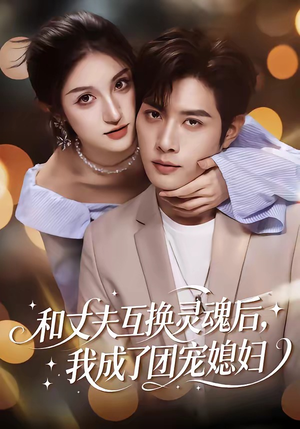 和丈夫互换灵魂后，我成了团宠媳妇（61集）全网短剧抢先看