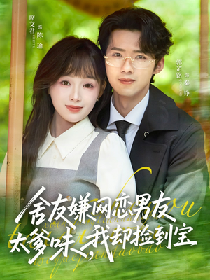 舍友嫌网恋男友太爹味，我却捡到宝（50集）番茄短剧看全集