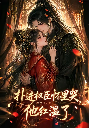 扑进权臣怀里哭，他红温了（60集）热播短剧全集看