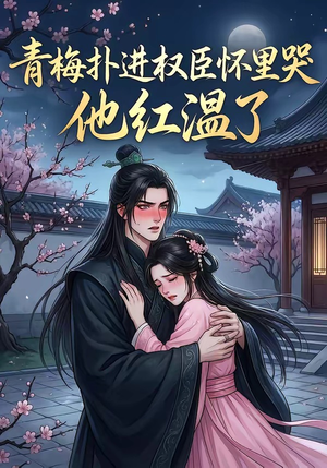 青梅扑进权臣怀里哭，他红温了（74集）短剧太精彩