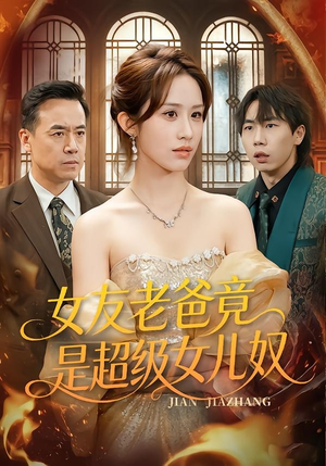 女友老爸竟是超级女儿奴（60集）西瓜短剧免费看