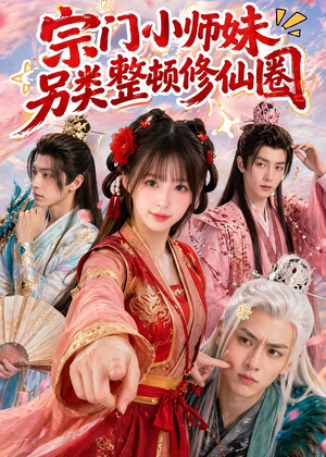 宗门小师妹另类整顿修仙圈（56集）短剧后续更精彩