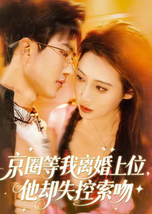 京圈等我离婚上位，他却失控索吻（72集）短剧推荐更新中
