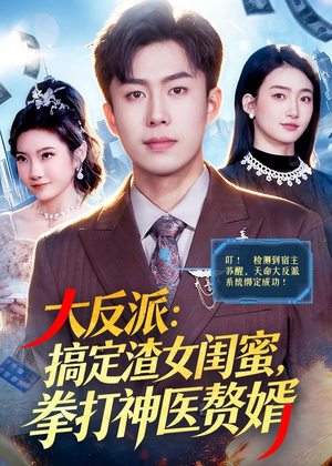 大反派：搞定渣女闺蜜，拳打神医赘婿（120集）百亿短剧抢先看