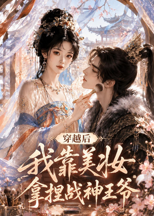 穿越后我靠美妆拿捏战神王爷（78集）精彩不断免费看