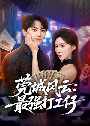 莞城风云：最强打工仔（80集）免费短剧看不停