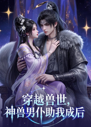 穿越兽世，神兽男仆助我成后（61集）独家短剧免费看