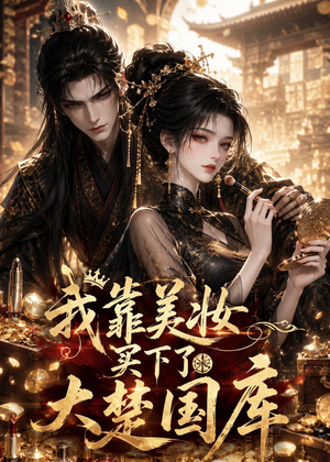 我靠美妆买下了大楚国库（54集）短剧后续更精彩