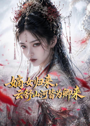 嫡女归来,云舒山河皆为卿来(61集) 嫡女归来,云舒山河皆为卿来(61集)热门短剧大全