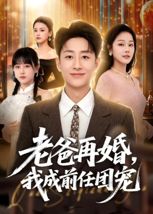 老爸再婚，我成前任团宠（72集）热播短剧来袭