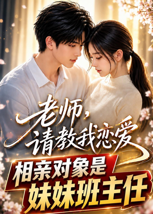 老师，请教我恋爱：相亲对象是妹妹班主任（62集）超甜短剧抢先看