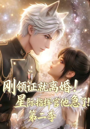 刚领证就离婚！星际指挥官他急了！第二季（60集）最新火爆短剧