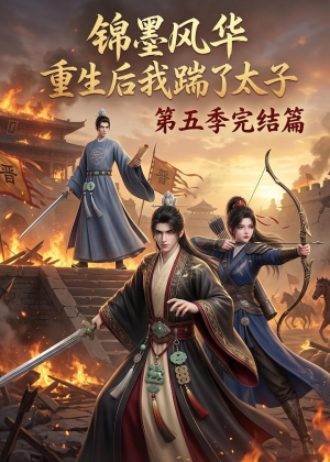 锦墨风华：重生后我踹了太子第五季完结篇（121集）直接追到结尾