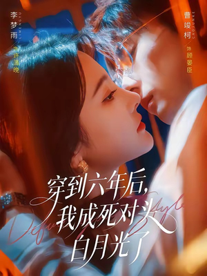穿到六年后,我成死对头白月光了(69集) 穿到六年后,我成死对头白月光了(69集)免费看短剧