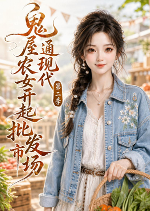 鬼屋通现代，农女开起批发市场第二季（106集）短剧全集免费看