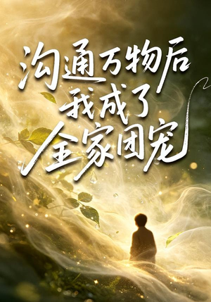 沟通万物后我成了全家团宠（63集）短剧热播抢先看